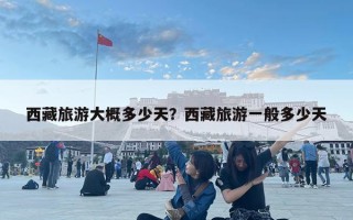 西藏旅游大概多少天？西藏旅游一般多少天