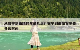 從安寧到曲靖的車是幾點？安寧到曲靖客車要多長時間