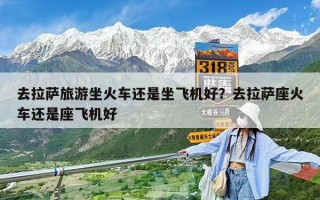 去拉薩旅游坐火車還是坐飛機好？去拉薩座火車還是座飛機好