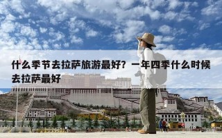 什么季節去拉薩旅游最好？一年四季什么時候去拉薩最好
