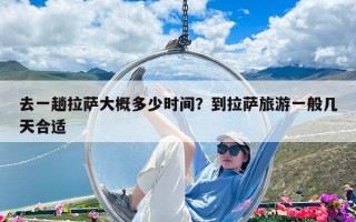去一趟拉薩大概多少時間？到拉薩旅游一般幾天合適