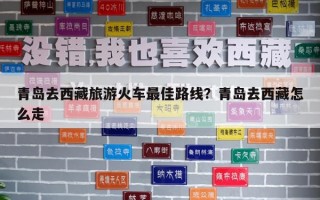 青島去西藏旅游火車最佳路線？青島去西藏怎么走