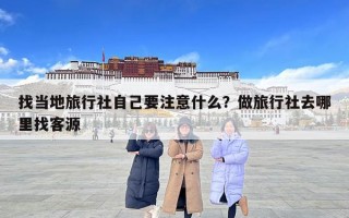 找當地旅行社自己要注意什么？做旅行社去哪里找客源