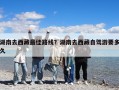 湖南去西藏最佳路線？湖南去西藏自駕游要多久