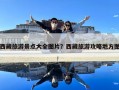 西藏旅游景點大全圖片？西藏旅游攻略地方圖