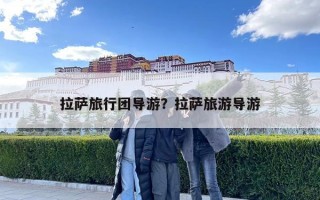 拉薩旅行團導游？拉薩旅游導游