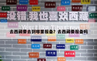 去西藏要去到哪里報(bào)備？去西藏要報(bào)備嗎