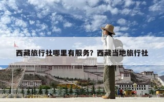 西藏旅行社哪里有服務？西藏當地旅行社