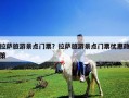 拉薩旅游景點門票？拉薩旅游景點門票優(yōu)惠政策