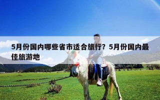 5月份國內哪些省市適合旅行？5月份國內最佳旅游地