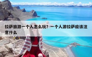 拉薩旅游一個人怎么玩？一個人游拉薩應(yīng)該注意什么