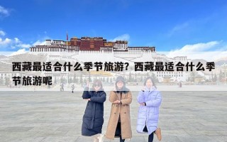 西藏最適合什么季節旅游？西藏最適合什么季節旅游呢