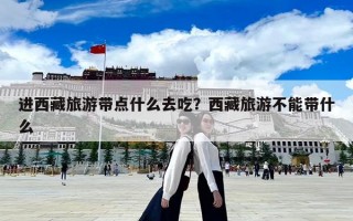 進西藏旅游帶點什么去吃？西藏旅游不能帶什么