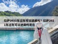 拉薩2021年過年可以進藏嗎？拉薩2021年過年可以進藏嗎現(xiàn)在