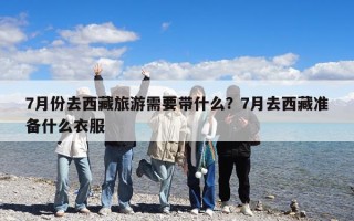 7月份去西藏旅游需要帶什么？7月去西藏準備什么衣服