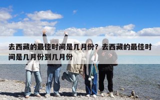 去西藏的最佳時間是幾月份？去西藏的最佳時間是幾月份到幾月份