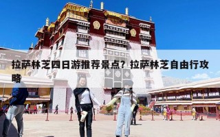 拉薩林芝四日游推薦景點(diǎn)？拉薩林芝自由行攻略