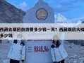 西藏去跟團旅游要多少錢一天？西藏跟團大概多少錢