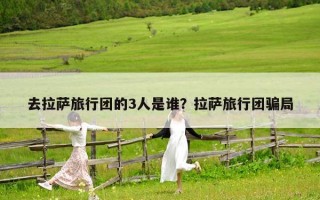 去拉薩旅行團的3人是誰？拉薩旅行團騙局