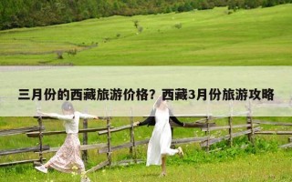 三月份的西藏旅游價格？西藏3月份旅游攻略