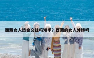 西藏女人適合交往嗎知乎？西藏的女人外嫁嗎