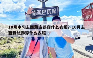 10月中旬去西藏應該穿什么衣服？10月去西藏旅游穿什么衣服