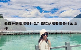去拉薩需要準(zhǔn)備什么？去拉薩需要準(zhǔn)備什么證件