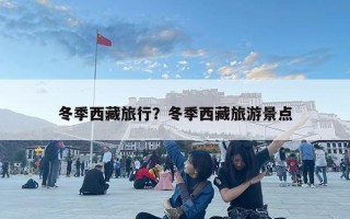 冬季西藏旅行？冬季西藏旅游景點