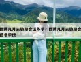 西藏幾月去旅游合適冬季？西藏幾月去旅游合適冬季玩