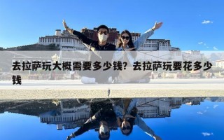 去拉薩玩大概需要多少錢？去拉薩玩要花多少錢