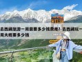 去西藏旅游一周需要多少錢費用？去西藏玩一周大概要多少錢