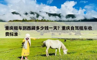 重慶租車到西藏多少錢一天？重慶自駕租車收費標準