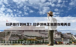 拉薩旅行到林芝？拉薩到林芝旅游攻略兩日