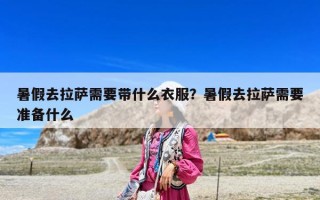 暑假去拉薩需要帶什么衣服？暑假去拉薩需要準(zhǔn)備什么
