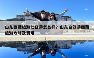 山東西藏旅游七日游怎么樣？山東自駕游西藏旅游攻略及費(fèi)用