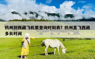 杭州到西藏飛機(jī)票查詢時(shí)刻表？杭州直飛西藏多長(zhǎng)時(shí)間