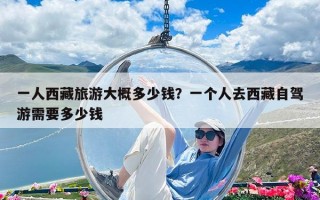 一人西藏旅游大概多少錢？一個(gè)人去西藏自駕游需要多少錢