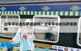 過年可以去拉薩旅游嗎？過年可以去拉薩旅游嗎