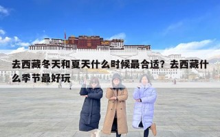 去西藏冬天和夏天什么時候最合適？去西藏什么季節(jié)最好玩