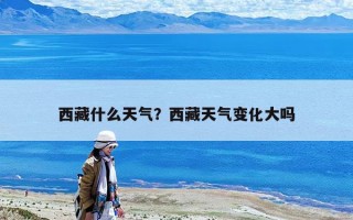 西藏什么天氣？西藏天氣變化大嗎