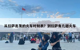 從拉薩出發的火車時刻表？到拉薩有幾趟火車
