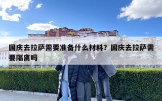 國慶去拉薩需要準備什么材料？國慶去拉薩需要隔離嗎