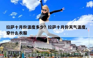 拉薩十月份溫度多少？拉薩十月份天氣溫度,穿什么衣服