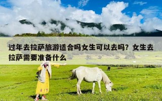 過年去拉薩旅游適合嗎女生可以去嗎？女生去拉薩需要準(zhǔn)備什么