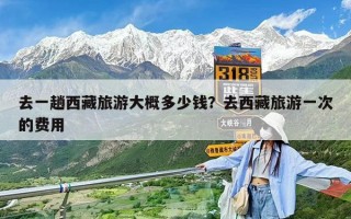 去一趟西藏旅游大概多少錢？去西藏旅游一次的費(fèi)用