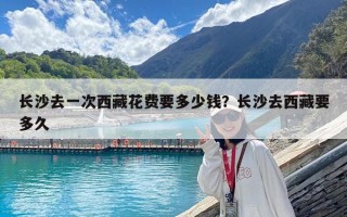 長沙去一次西藏花費要多少錢？長沙去西藏要多久