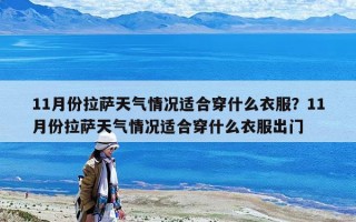 11月份拉薩天氣情況適合穿什么衣服？11月份拉薩天氣情況適合穿什么衣服出門