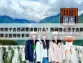 帶孩子去西藏要準(zhǔn)備什么？西藏帶小孩子去都要注意哪些事項(xiàng)