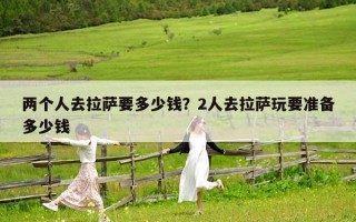 兩個人去拉薩要多少錢？2人去拉薩玩要準備多少錢