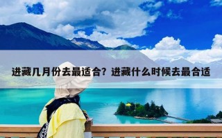進藏幾月份去最適合？進藏什么時候去最合適